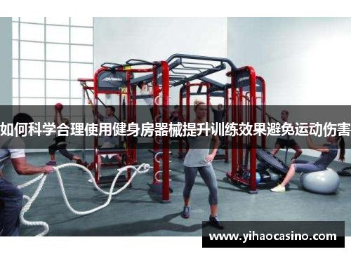如何科学合理使用健身房器械提升训练效果避免运动伤害